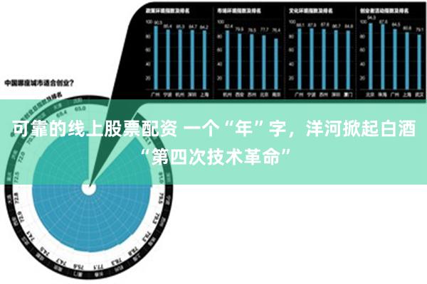 可靠的线上股票配资 一个“年”字，洋河掀起白酒“第四次技术革命”