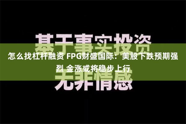 怎么找杠杆融资 FPG财盛国际：美股下跌预期强烈 金涨或将稳步上行