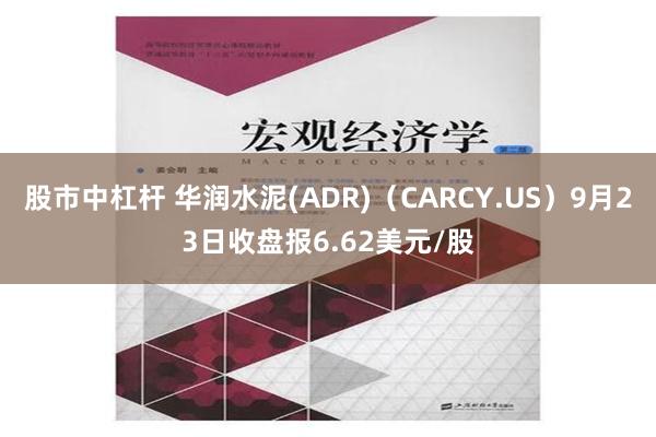 股市中杠杆 华润水泥(ADR)（CARCY.US）9月23日收盘报6.62美元/股