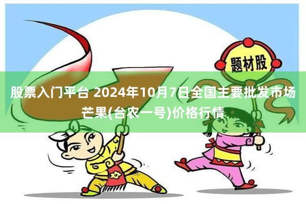 股票入门平台 2024年10月7日全国主要批发市场芒果(台农一号)价格行情