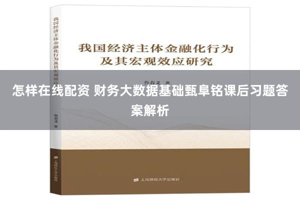 怎样在线配资 财务大数据基础甄阜铭课后习题答案解析