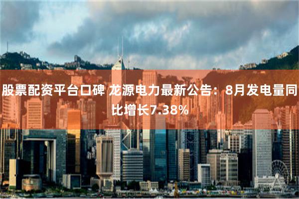 股票配资平台口碑 龙源电力最新公告：8月发电量同比增长7.38%