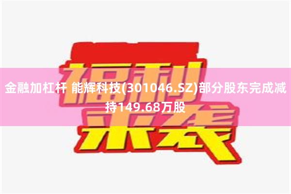 金融加杠杆 能辉科技(301046.SZ)部分股东完成减持149.68万股