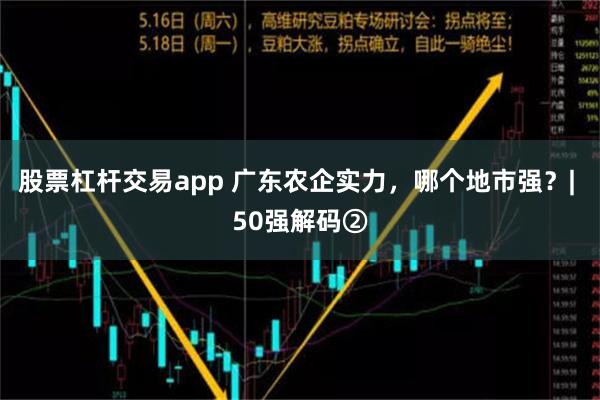 股票杠杆交易app 广东农企实力，哪个地市强？| 50强解码②