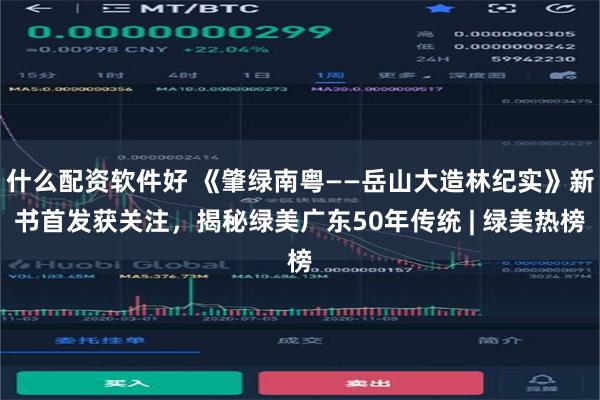 什么配资软件好 《肇绿南粤——岳山大造林纪实》新书首发获关注，揭秘绿美广东50年传统 | 绿美热榜