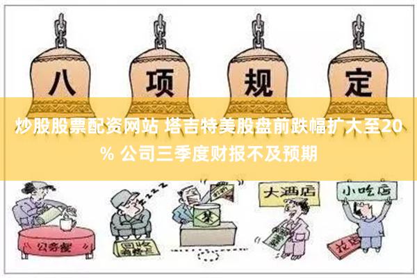 炒股股票配资网站 塔吉特美股盘前跌幅扩大至20% 公司三季度财报不及预期