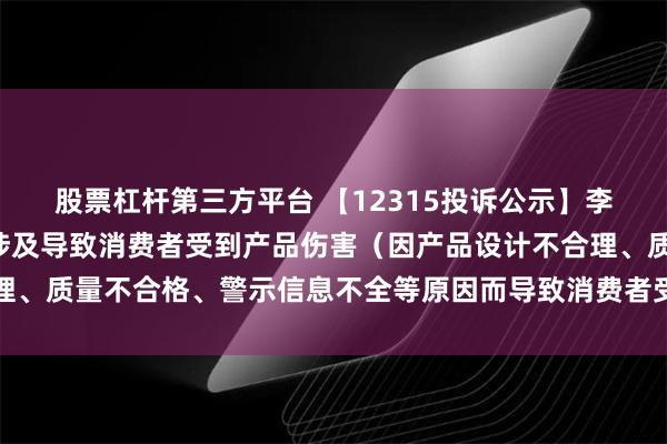 股票杠杆第三方平台 【12315投诉公示】李宁新增7件投诉公示，涉及导致消费者受到产品伤害（因产品设计不合理、质量不合格、警示信息不全等原因而导致消费者受到产品伤害）问题等