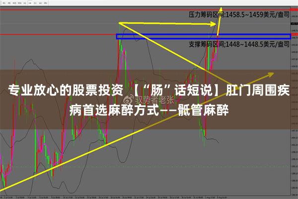 专业放心的股票投资 【“肠”话短说】肛门周围疾病首选麻醉方式——骶管麻醉