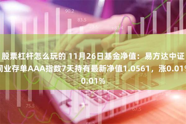 股票杠杆怎么玩的 11月26日基金净值：易方达中证同业存单AAA指数7天持有最新净值1.0561，涨0.01%