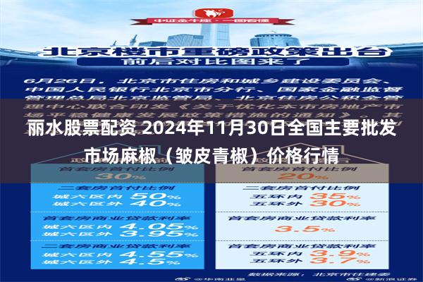 丽水股票配资 2024年11月30日全国主要批发市场麻椒（皱皮青椒）价格行情