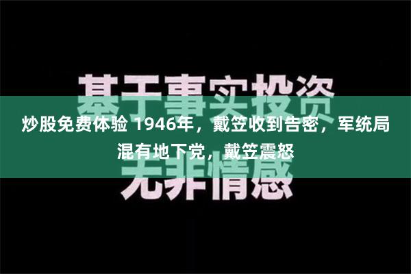 炒股免费体验 1946年，戴笠收到告密，军统局混有地下党，戴笠震怒