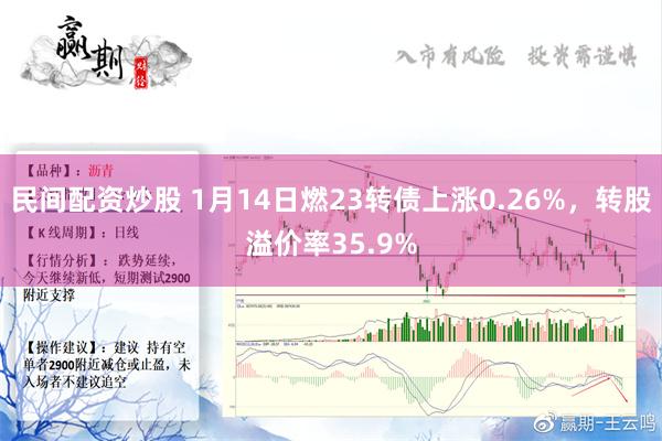 民间配资炒股 1月14日燃23转债上涨0.26%，转股溢价率35.9%