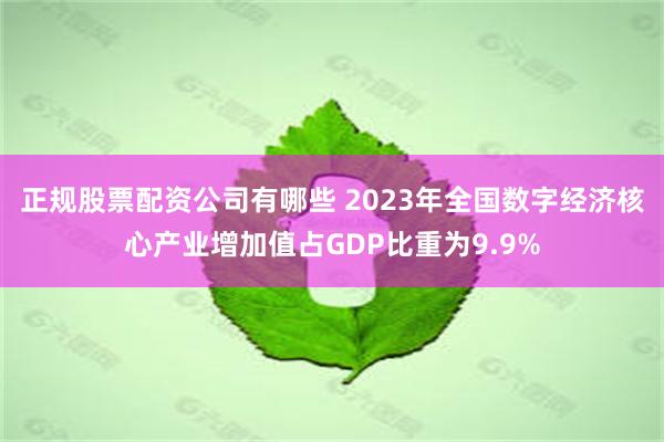 正规股票配资公司有哪些 2023年全国数字经济核心产业增加值占GDP比重为9.9%