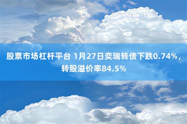 股票市场杠杆平台 1月27日奕瑞转债下跌0.74%，转股溢价率84.5%