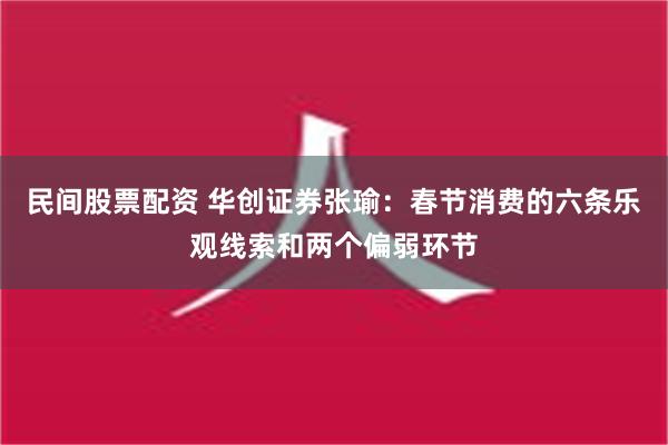 民间股票配资 华创证券张瑜：春节消费的六条乐观线索和两个偏弱环节