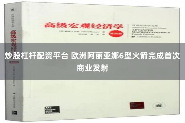 炒股杠杆配资平台 欧洲阿丽亚娜6型火箭完成首次商业发射